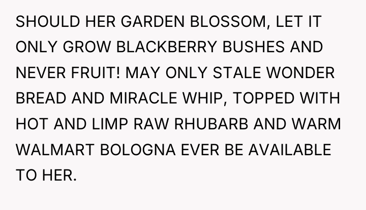SHOULD HER GARDEN BLOSSOM, LET IT ONLY GROW BLACKBERRY BUSHES...