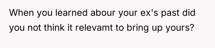 When you learned abour your ex's past did you not...