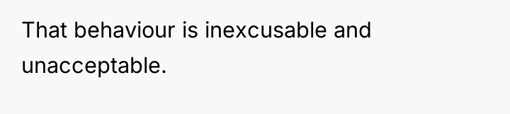 That behaviour is inexcusable and unacceptable.
