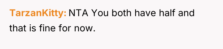 TarzanKitty NTA You both have half and that is fine...