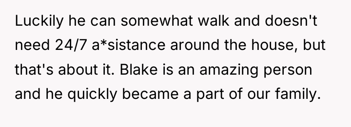 Luckily he can somewhat walk and doesn't need 24/7 a*sistance...
