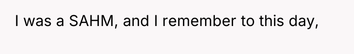 I was a SAHM, and I remember to this day,