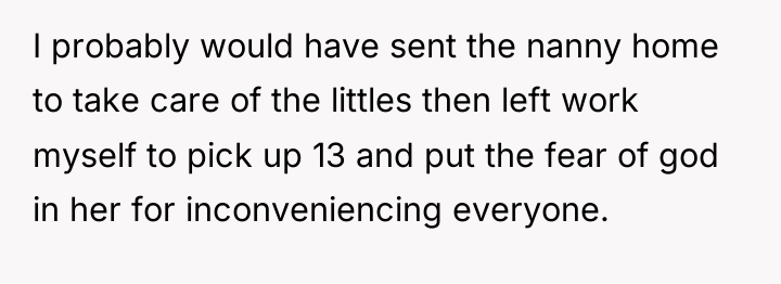 I probably would have sent the nanny home to take...