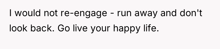 I would not re-engage - run away and don't look...