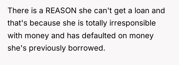 There is a REASON she can't get a loan and...