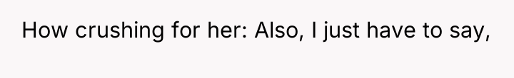 How crushing for her: Also, I just have to say,