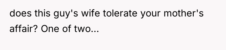 does this guy's wife tolerate your mother's affair? One of...