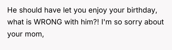 He should have let you enjoy your birthday, what is...