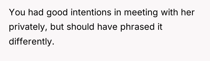 You had good intentions in meeting with her privately, but...