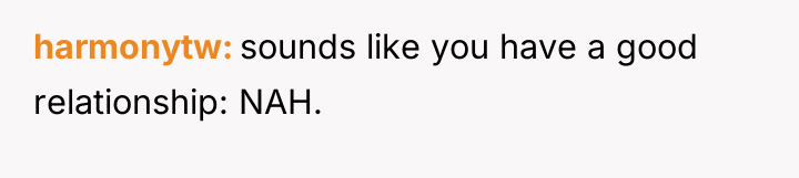 harmonytw sounds like you have a good relationship: NAH.