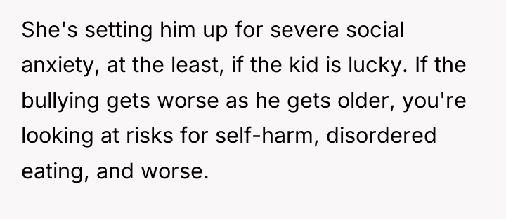 She's setting him up for severe social anxiety, at the...