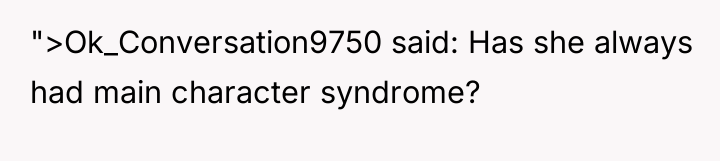 ">Ok_Conversation9750 said: Has she always had main character syndrome?