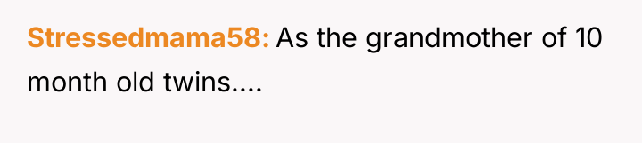 Stressedmama58 As the grandmother of 10 month old twins....