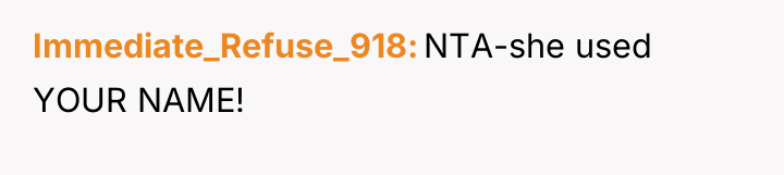 Immediate_Refuse_918 NTA-she used YOUR NAME!