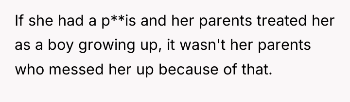 If she had a p**is and her parents treated her...