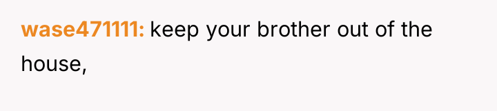 wase471111 keep your brother out of the house,