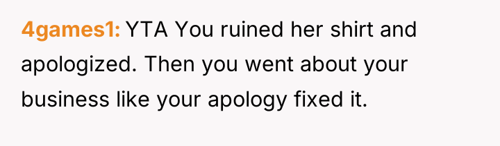 4games1 YTA You ruined her shirt and apologized. Then you...