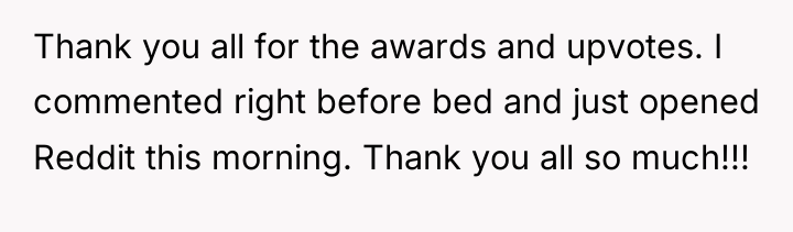 Thank you all for the awards and upvotes. I commented...
