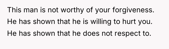 This man is not worthy of your forgiveness. He has...