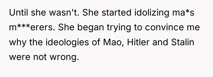 Until she wasn't. She started idolizing ma*s m***erers. She began...