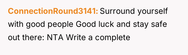 ConnectionRound3141 Surround yourself with good people Good luck and stay...