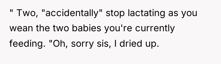 " Two, "accidentally" stop lactating as you wean the two...