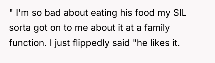 " I'm so bad about eating his food my SIL...