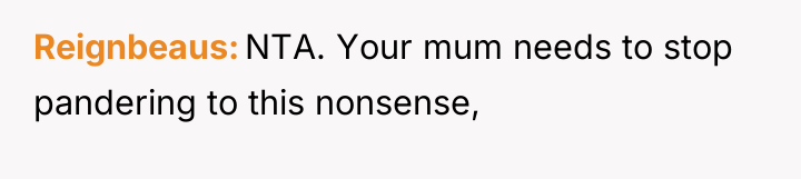 Reignbeaus NTA. Your mum needs to stop pandering to this...