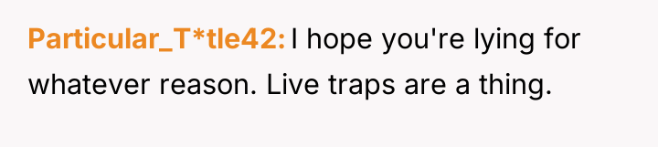 Particular_T*tle42 I hope you're lying for whatever reason. Live traps...