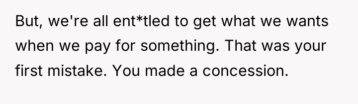 But, we're all ent*tled to get what we wants when...