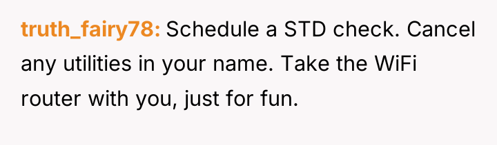truth_fairy78 Schedule a STD check. Cancel any utilities in your...