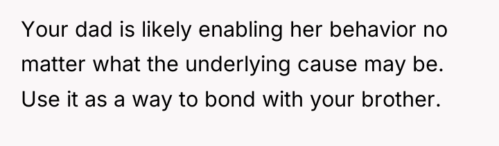 Your dad is likely enabling her behavior no matter what...