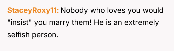 StaceyRoxy11 Nobody who loves you would "insist" you marry them!...