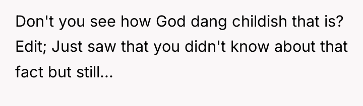 Don't you see how God dang childish that is? Edit;...