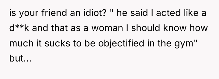 is your friend an idiot? " he said I acted...