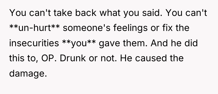 You can't take back what you said. You can't **un-hurt**...