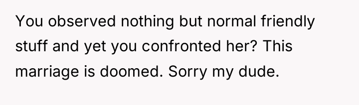 You observed nothing but normal friendly stuff and yet you...