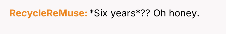 RecycleReMuse *Six years*?? Oh honey.
