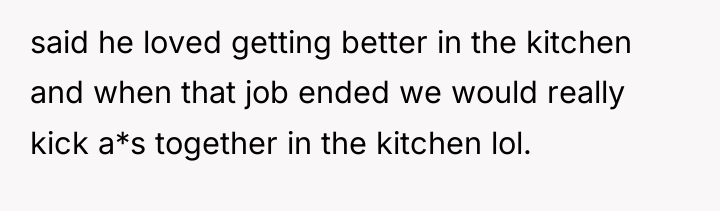 said he loved getting better in the kitchen and when...