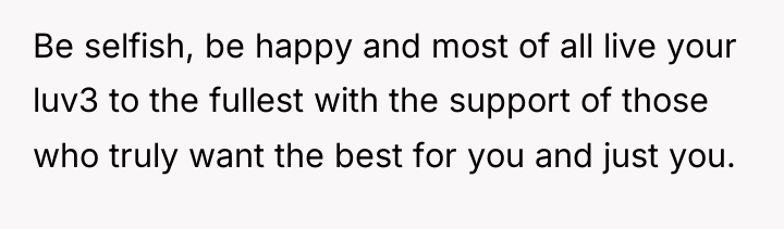 Be selfish, be happy and most of all live your...