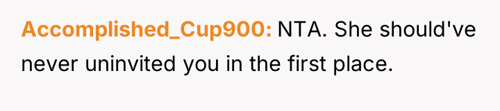 Accomplished_Cup900 NTA. She should've never uninvited you in the first...
