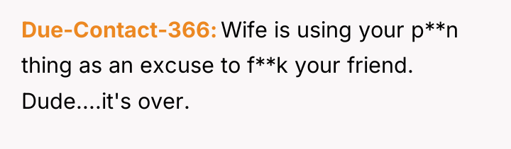 Due-Contact-366 Wife is using your p**n thing as an excuse...