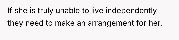 If she is truly unable to live independently they need...