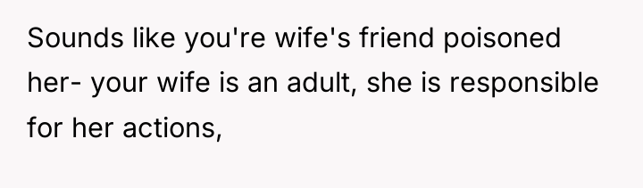 Sounds like you're wife's friend poisoned her- your wife is...