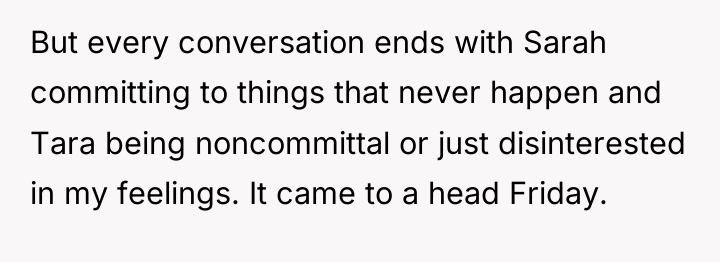 But every conversation ends with Sarah committing to things that...