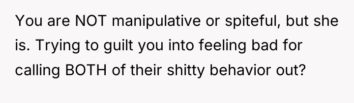 You are NOT manipulative or spiteful, but she is. Trying...