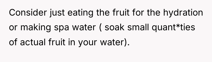 Consider just eating the fruit for the hydration or making...