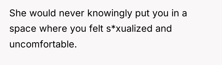 She would never knowingly put you in a space where...