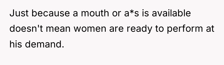 Just because a mouth or a*s is available doesn't mean...
