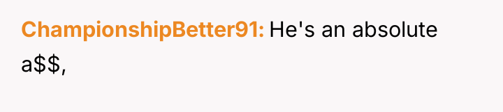 ChampionshipBetter91 He's an absolute a$$,